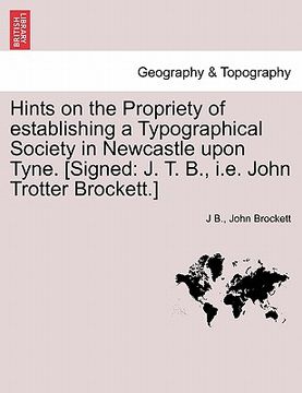 portada hints on the propriety of establishing a typographical society in newcastle upon tyne. [signed: j. t. b., i.e. john trotter brockett.] (en Inglés)