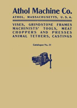 portada Athol Machine Co. Vises, Grindstone Frames, Machinists' Tools, Meat Choppers and Presses, Animal Tethers, Castings: Catalogue No. 31 (en Inglés)