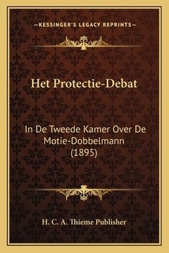 portada Het Protectie-Debat: In De Tweede Kamer Over De Motie-Dobbelmann (1895)
