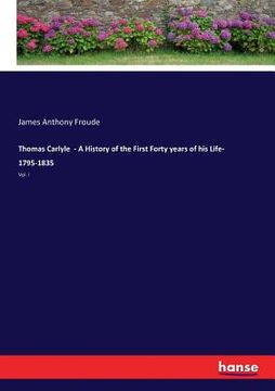 portada Thomas Carlyle - A History of the First Forty years of his Life- 1795-1835: Vol. I (en Inglés)