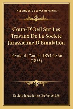 portada Coup-D'Oeil Sur Les Travaux De La Societe Jurassienne D'Emulation: Pendant L'Annee, 1854-1856 (1855) (in French)