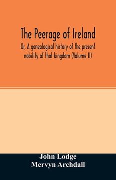 portada The Peerage of Ireland: Or, A genealogical history of the present nobility of that kingdom (Volume II) (en Inglés)
