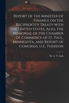 portada Report of the Minister of Finance on the Reciprocity Treaty With the United States, Also, the Memorial of the Chamber of Commerce of St. Paul, Minneso