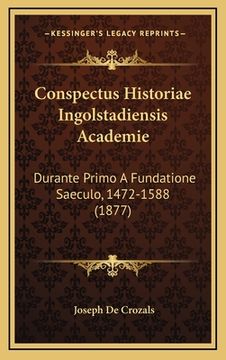 portada Conspectus Historiae Ingolstadiensis Academie: Durante Primo A Fundatione Saeculo, 1472-1588 (1877) (in Italian)