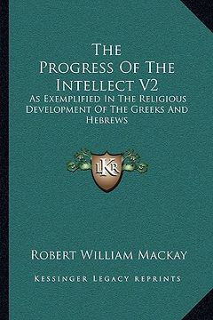 portada the progress of the intellect v2: as exemplified in the religious development of the greeks and hebrews