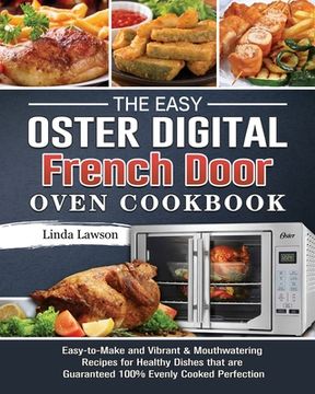 portada The Easy Oster Digital French Door Oven Cookbook: Easy-to-Make and Vibrant & Mouthwatering Recipes for Healthy Dishes that are Guaranteed 100% Evenly (en Inglés)