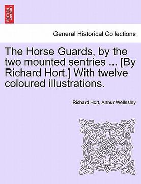 portada the horse guards, by the two mounted sentries ... [by richard hort.] with twelve coloured illustrations. (en Inglés)