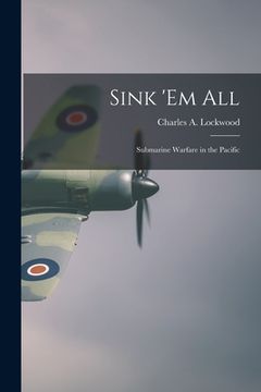 portada Sink 'em All; Submarine Warfare in the Pacific (en Inglés)