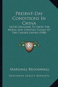 portada present-day conditions in china: notes designed to show the moral and spiritual claims of the chinese empire (1908) (en Inglés)