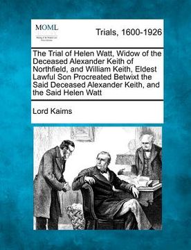 portada the trial of helen watt, widow of the deceased alexander keith of northfield, and william keith, eldest lawful son procreated betwixt the said decease (in English)