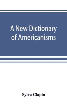 portada A new dictionary of Americanisms; being a glossary of words supposed to be peculiar to the United States and the Dominion of Canada