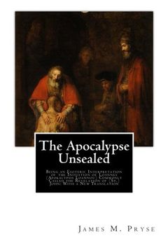 portada The Apocalypse Unsealed: Being an Esoteric Interpretation of the Initiation of Loannes (Apokalypsis Loannou) Commonly Called the Revelation of (St.) John: With a New Translation