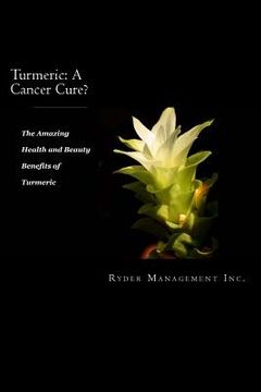 portada Turmeric: A Cancer Cure?: The Amazing Health and Beauty Benefits of Turmeric (en Inglés)