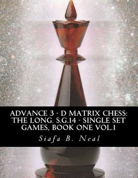 portada Advance 3 - D Matrix Chess: The Long. S.G.14 - Single Set Games, Book One Vol.1: The Longitudinal Star Gate 14 Model, Model III: An In-Depth Persp (in English)