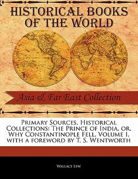 portada primary sources, historical collections: the prince of india, or, why constantinople fell, volume i, with a foreword by t. s. wentworth