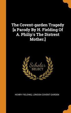 portada The Covent-Garden Tragedy [a Parody by h. Fielding of a. Philip's the Distrest Mother. ] (en Inglés)