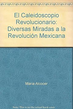 portada El Caleidoscopio Revolucionario: Diversas Miradas a la Revolución Mexicana