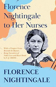 portada Florence Nightingale to her Nurses: With a Chapter From 'beneath the Banner, Being Narratives of Noble Lives and Brave Deeds' by f. J. Cross 