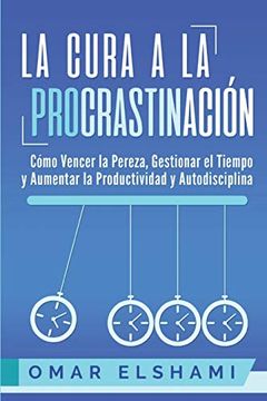 portada La Cura a la Procrastinación: La Estrategia Probada Para Vencer la Pereza, Gestionar el Tiempo y Aumentar la Productividad y Autodisciplina (in Spanish)
