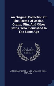 portada An Original Collection Of The Poems Of Ossian, Orann, Ulin, And Other Bards, Who Flourished In The Same Age