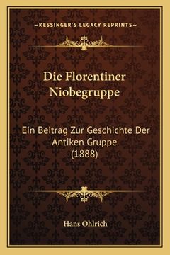 portada Die Florentiner Niobegruppe: Ein Beitrag Zur Geschichte Der Antiken Gruppe (1888) (en Alemán)