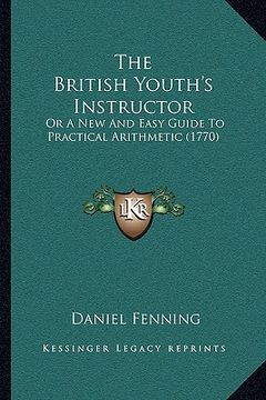 portada the british youth's instructor the british youth's instructor: or a new and easy guide to practical arithmetic (1770) or a new and easy guide to pract (en Inglés)