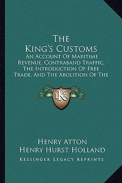 portada the king's customs: an account of maritime revenue, contraband traffic, the introduction of free trade, and the abolition of the navigatio