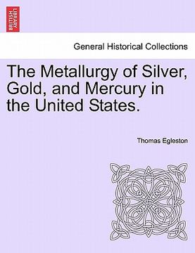 portada the metallurgy of silver, gold, and mercury in the united states. (en Inglés)