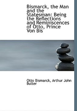 portada bismarck, the man and the statesman: being the reflections and reminiscences of otto, prince von bis