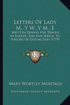 portada letters of lady m...y w...y m...e: written during her travels in europe, asia and africa, to persons of distinction (1779) (in English)