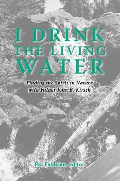 portada i drink the living water: finding the spirit in nature with father john b. kirsch (en Inglés)