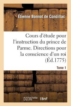 portada Cours d'Étude Pour l'Instruction Du Prince de Parme. Directions Pour La Conscience d'Un Roi. T. 1 (in French)