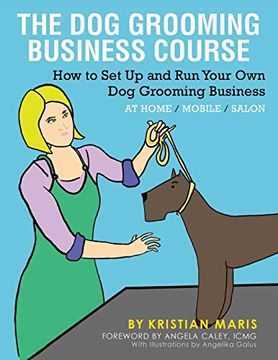 portada The dog Grooming Business Course: How to set up and run Your own dog Grooming Business. At Home. Mobile. Salon. 