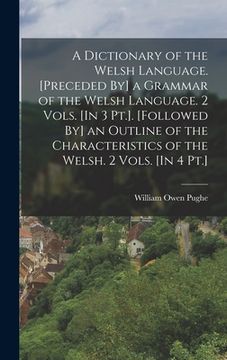 portada A Dictionary of the Welsh Language. [Preceded By] a Grammar of the Welsh Language. 2 Vols. [In 3 Pt.]. [Followed By] an Outline of the Characteristics