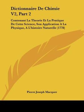 portada Dictionnaire De Chimie V2, Part 2: Contenant La Theorie Et La Pratique De Cette Science, Son Application A La Physique, A L'histoire Naturelle (1778) (en Francés)