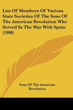portada list of members of various state societies of the sons of the american revolution who served in the war with spain (1900) (en Inglés)