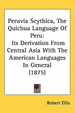 portada peruvia scythica, the quichua language of peru: its derivation from central asia with the american languages in general (1875) (en Inglés)