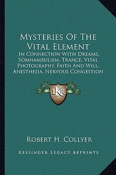 portada mysteries of the vital element: in connection with dreams, somnambulism, trance, vital photography, faith and will, anesthesia, nervous congestion and