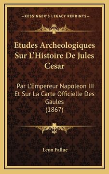 portada Etudes Archeologiques Sur L'Histoire De Jules Cesar: Par L'Empereur Napoleon III Et Sur La Carte Officielle Des Gaules (1867) (in French)