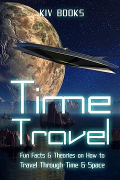 portada Time Travel: Fun Facts & Theories on How to Travel Through Time & Space (en Inglés)