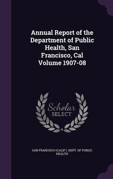 portada Annual Report of the Department of Public Health, San Francisco, Cal Volume 1907-08