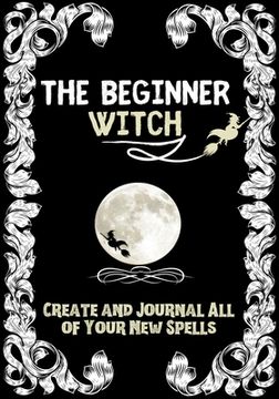portada The Beginner Witch: The Starting Journal for Young Witches in Training to Write Their Own Spells & Create Some of Their Own Special Magic (en Inglés)