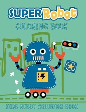 portada Super Robot Coloring Book Kids Robot Coloring Book: Ages 4-8. Best unique robot artwork to color. Great robot coloring pages for kids. (Children's col (en Inglés)