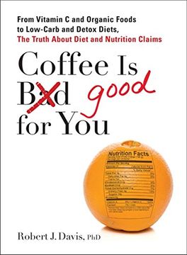 portada Coffee is Good for You: From Vitamin c and Organic Foods to Low-Carb and Detox Diets, the Truth About Diet and Nutrition Claims (en Inglés)
