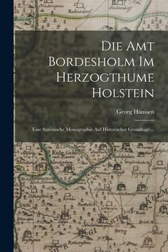 portada Die Amt Bordesholm Im Herzogthume Holstein: Eine Statistische Monographie Auf Historischer Grundlage ... (in German)