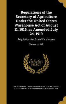 portada Regulations of the Secretary of Agriculture Under the United States Warehouse Act of August 11, 1916, as Amended July 24, 1919: Regulations for Grain (en Inglés)