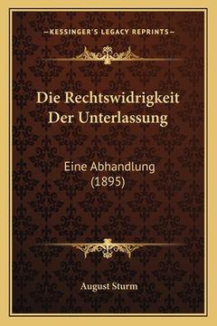 portada Die Rechtswidrigkeit Der Unterlassung: Eine Abhandlung (1895) (en Alemán)