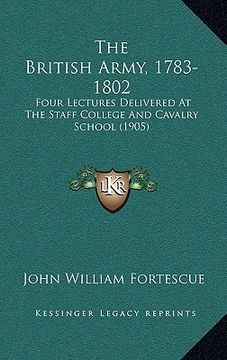 portada the british army, 1783-1802: four lectures delivered at the staff college and cavalry school (1905)