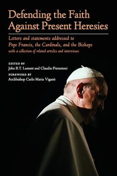 portada Defending the Faith Against Present Heresies: Letters and Statements Addressed to Pope Francis, the Cardinals, and the Bishops With a Collection of Related Articles and Interviews 