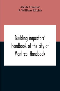 portada Building Inspectors' Handbook Of The City Of Montreal Handbook Of The City Of Montreal Containing The Buildings By-Laws And Ordinances, Plumbing And S (en Inglés)